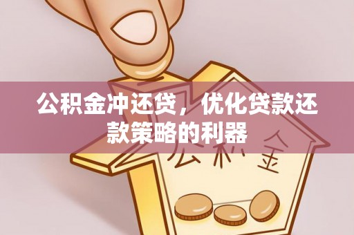 淳化公积金冲还贷，优化贷款还款策略的利器