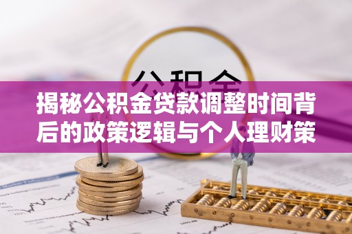 淳化揭秘公积金贷款调整时间背后的政策逻辑与个人理财策略