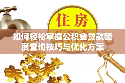 淳化如何轻松掌握公积金贷款额度查询技巧与优化方案