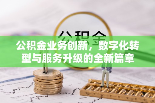 淳化公积金业务创新，数字化转型与服务升级的全新篇章