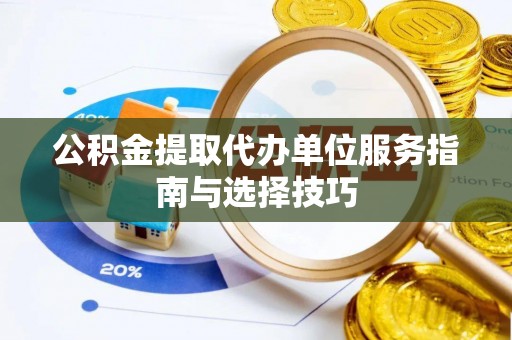 淳化公积金提取代办单位服务指南与选择技巧