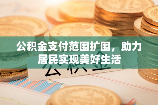 淳化公积金支付范围扩围，助力居民实现美好生活