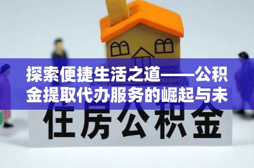淳化探索便捷生活之道——公积金提取代办服务的崛起与未来