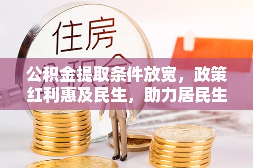 淳化公积金提取条件放宽，政策红利惠及民生，助力居民生活质量提升