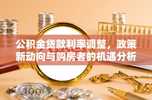淳化公积金贷款利率调整，政策新动向与购房者的机遇分析