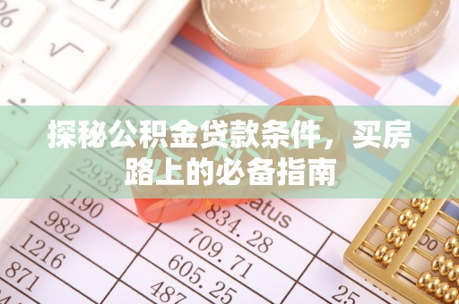 淳化探秘公积金贷款条件，买房路上的必备指南