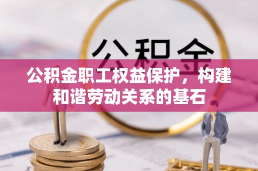 淳化公积金职工权益保护，构建和谐劳动关系的基石
