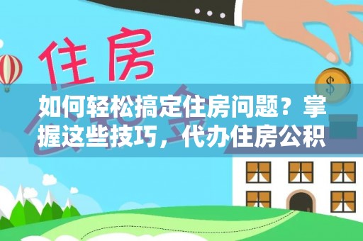 淳化如何轻松搞定住房问题？掌握这些技巧，代办住房公积金提取不再难