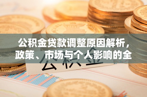 淳化公积金贷款调整原因解析，政策、市场与个人影响的全面解读