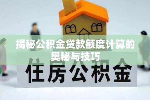 淳化揭秘公积金贷款额度计算的奥秘与技巧