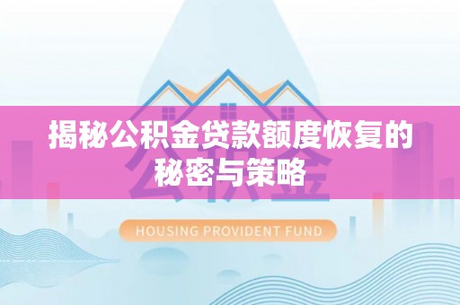 淳化揭秘公积金贷款额度恢复的秘密与策略