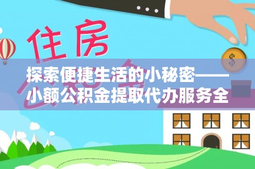 淳化探索便捷生活的小秘密——小额公积金提取代办服务全解析