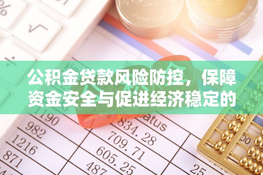 淳化公积金贷款风险防控，保障资金安全与促进经济稳定的关键策略