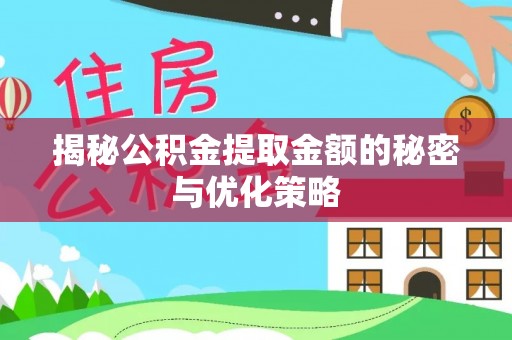 淳化揭秘公积金提取金额的秘密与优化策略
