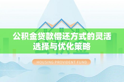 淳化公积金贷款偿还方式的灵活选择与优化策略
