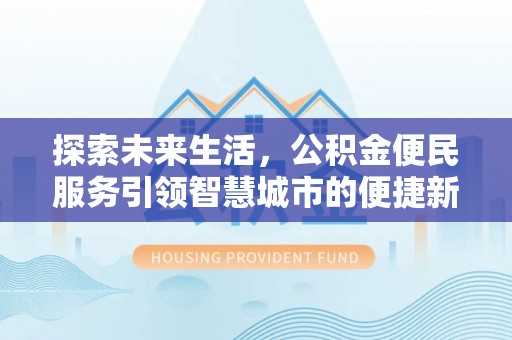 淳化探索未来生活，公积金便民服务引领智慧城市的便捷新体验