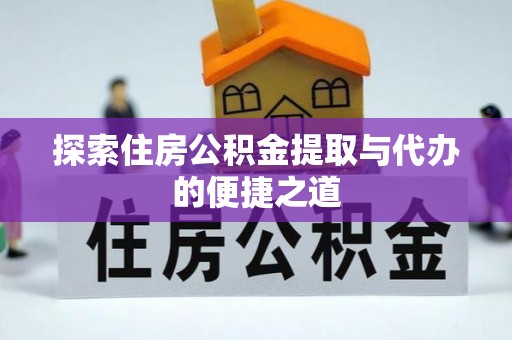 淳化探索住房公积金提取与代办的便捷之道