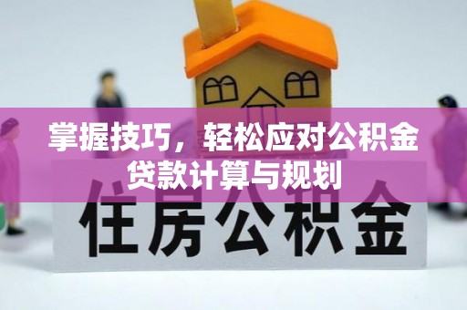 淳化掌握技巧，轻松应对公积金贷款计算与规划
