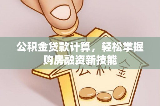 淳化公积金贷款计算，轻松掌握购房融资新技能