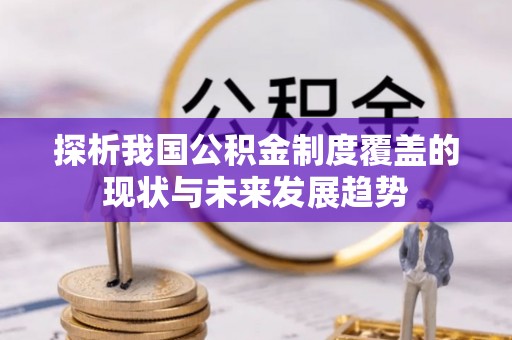 淳化探析我国公积金制度覆盖的现状与未来发展趋势