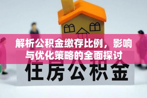 淳化解析公积金缴存比例，影响与优化策略的全面探讨