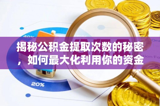 淳化揭秘公积金提取次数的秘密，如何最大化利用你的资金
