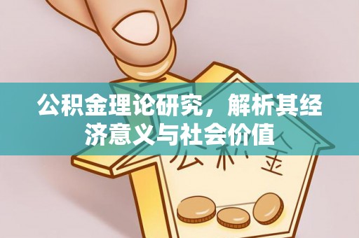 淳化公积金理论研究，解析其经济意义与社会价值