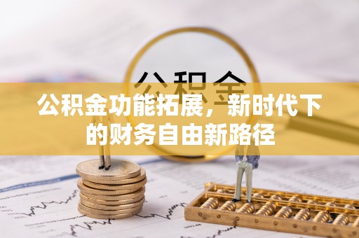 淳化公积金功能拓展，新时代下的财务自由新路径