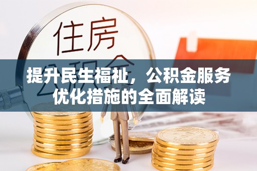 淳化提升民生福祉，公积金服务优化措施的全面解读