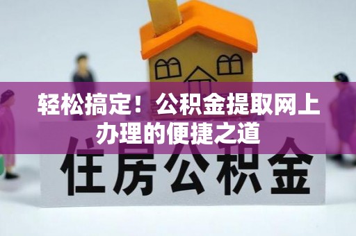 淳化轻松搞定！公积金提取网上办理的便捷之道
