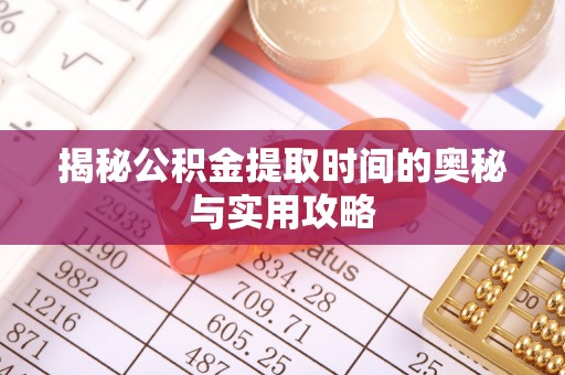 淳化揭秘公积金提取时间的奥秘与实用攻略