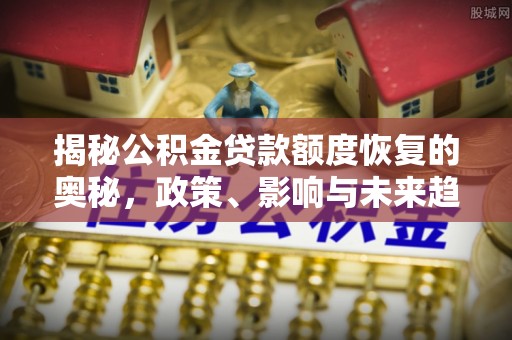 淳化揭秘公积金贷款额度恢复的奥秘，政策、影响与未来趋势