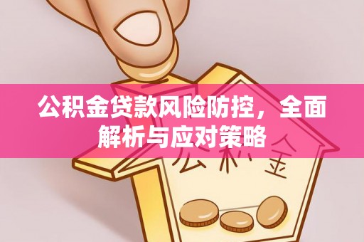 淳化公积金贷款风险防控，全面解析与应对策略