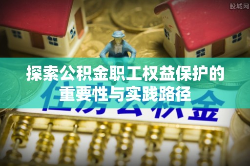 淳化探索公积金职工权益保护的重要性与实践路径