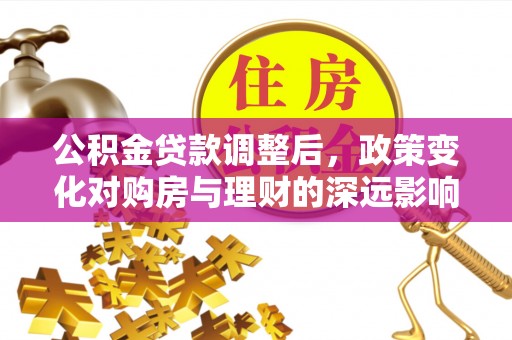 淳化公积金贷款调整后，政策变化对购房与理财的深远影响