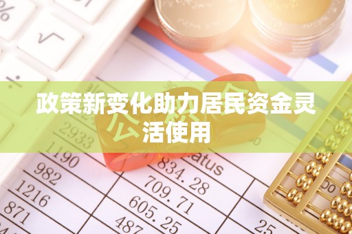 淳化政策新变化助力居民资金灵活使用