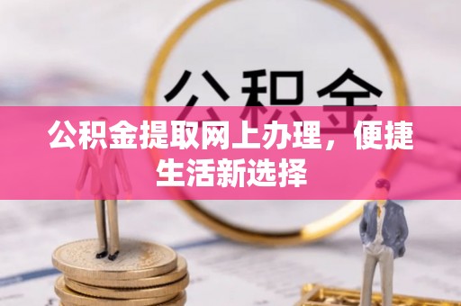 淳化公积金提取网上办理，便捷生活新选择