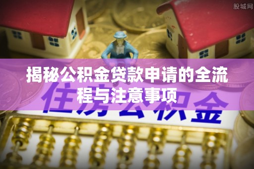 淳化揭秘公积金贷款申请的全流程与注意事项