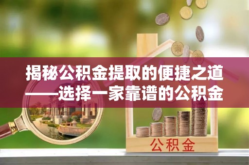 淳化揭秘公积金提取的便捷之道——选择一家靠谱的公积金提取代办公司