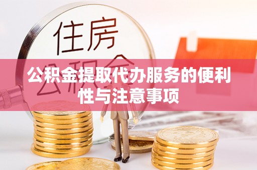 淳化公积金提取代办服务的便利性与注意事项