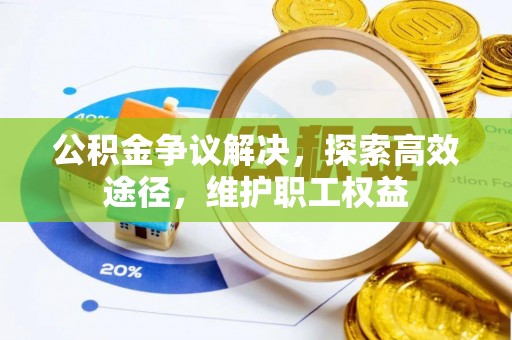 淳化公积金争议解决，探索高效途径，维护职工权益