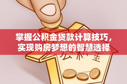 淳化掌握公积金贷款计算技巧，实现购房梦想的智慧选择