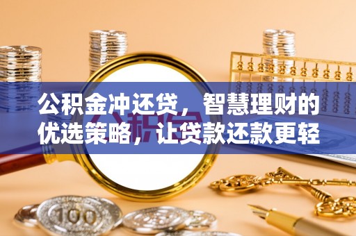 淳化公积金冲还贷，智慧理财的优选策略，让贷款还款更轻松