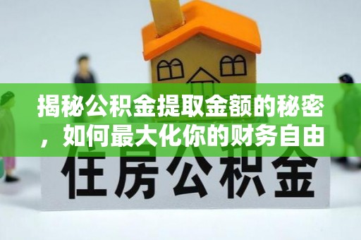 淳化揭秘公积金提取金额的秘密，如何最大化你的财务自由