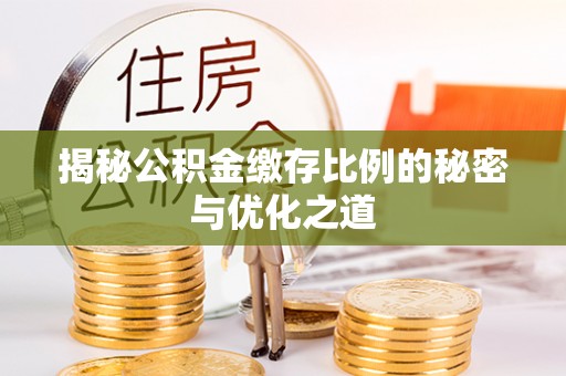 淳化揭秘公积金缴存比例的秘密与优化之道