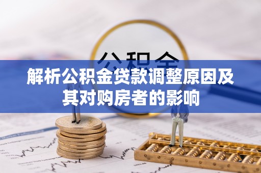 淳化解析公积金贷款调整原因及其对购房者的影响