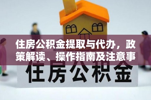 淳化住房公积金提取与代办，政策解读、操作指南及注意事项