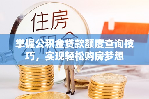 淳化掌握公积金贷款额度查询技巧，实现轻松购房梦想