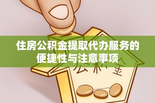 淳化住房公积金提取代办服务的便捷性与注意事项