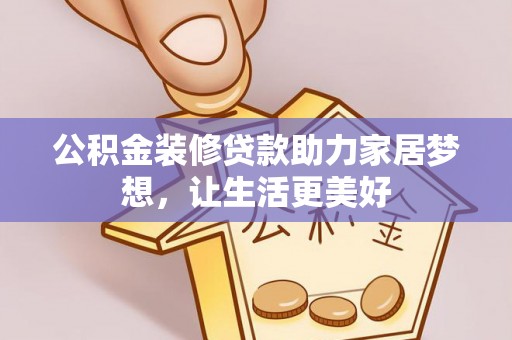 淳化公积金装修贷款助力家居梦想，让生活更美好